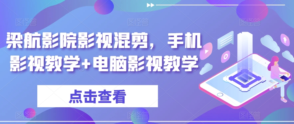 梁航影院影视混剪,手机影视教学+电脑影视教学|淘骐网赚资源库