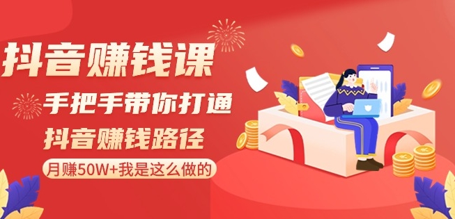 抖音赚钱课-手把手带你打通抖音赚钱路径:月赚50W+我是这么做的!|淘骐网赚资源库
