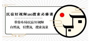 民宿-短视频seo搜索必修课:带你布局-民宿短视频自然流,付费流,搜索流量|淘骐网赚资源库