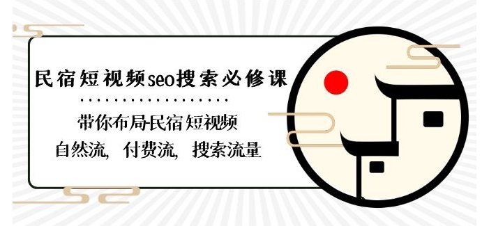 民宿-短视频seo搜索必修课:带你布局-民宿短视频自然流,付费流,搜索流量|淘骐网赚资源库