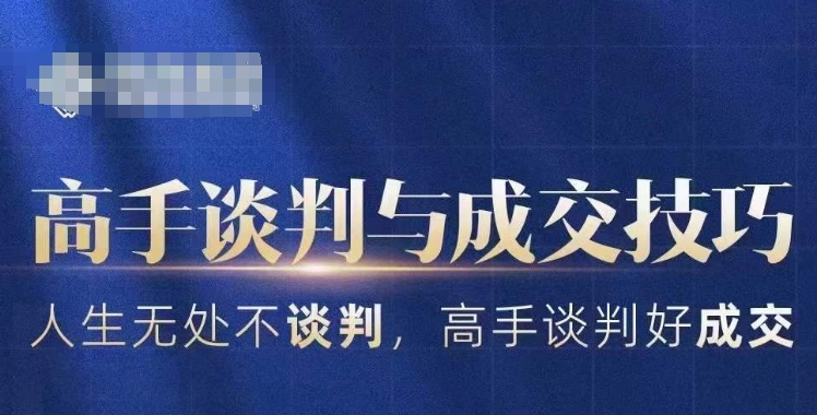 高手谈判与成交技巧,人生无处不谈判,高手谈判好成交|淘骐网赚资源库