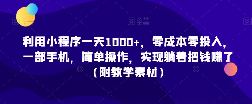 利用小程序一天1000+,零成本零投入,一部手机,简单操作,实现躺着把钱赚了(附教学素材)【揭秘】|淘骐网赚资源库