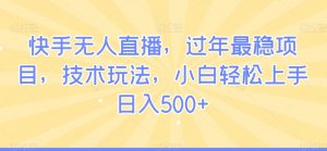 快手无人直播，过年最稳项目，技术玩法，小白轻松上手日入500+【揭秘】|淘骐网赚资源库