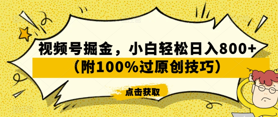 视频号掘金，小白轻松日入800+（附100%过原创技巧）【揭秘】|淘骐网赚资源库