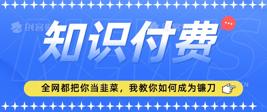 2024最新知识付费项目,小白也能轻松入局,全网都在教你做项目,我教你做镰刀【揭秘】|淘骐网赚资源库
