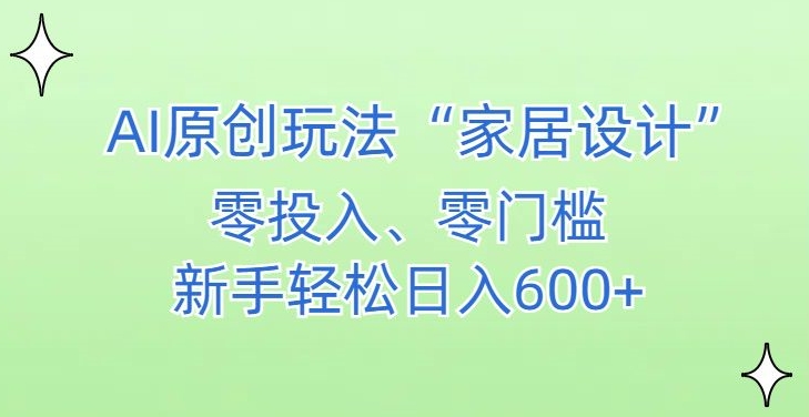 AI家居设计,简单好上手,新手小白什么也不会的,都可以轻松日入500+【揭秘】|淘骐网赚资源库