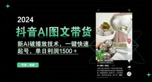 抖音AI图文带货,新AI破播放技术,一键快速起号,单日利润1500+【揭秘】|淘骐网赚资源库