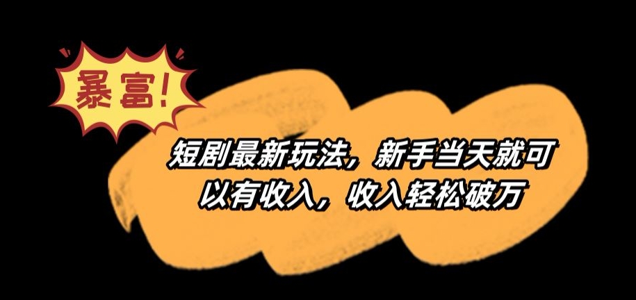 短剧最新玩法，新手当天就可以有收入，收入轻松破万【揭秘】|淘骐网赚资源库