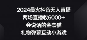 2024最火抖音无人直播，两场直播收6000+，礼物弹幕互动小游戏【揭秘】|淘骐网赚资源库