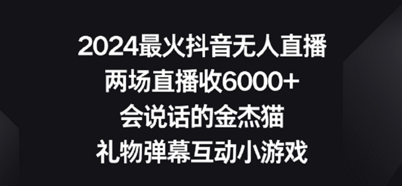 2024最火抖音无人直播，两场直播收6000+，礼物弹幕互动小游戏【揭秘】|淘骐网赚资源库