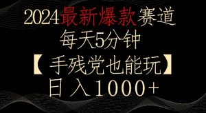 2024最新爆款赛道,每天5分钟,手残党也能玩,轻松日入1000+【揭秘】|淘骐网赚资源库