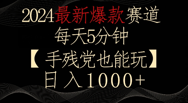 2024最新爆款赛道,每天5分钟,手残党也能玩,轻松日入1000+【揭秘】|淘骐网赚资源库