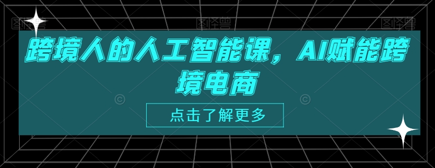 跨境人的人工智能课,AI赋能跨境电商|淘骐网赚资源库