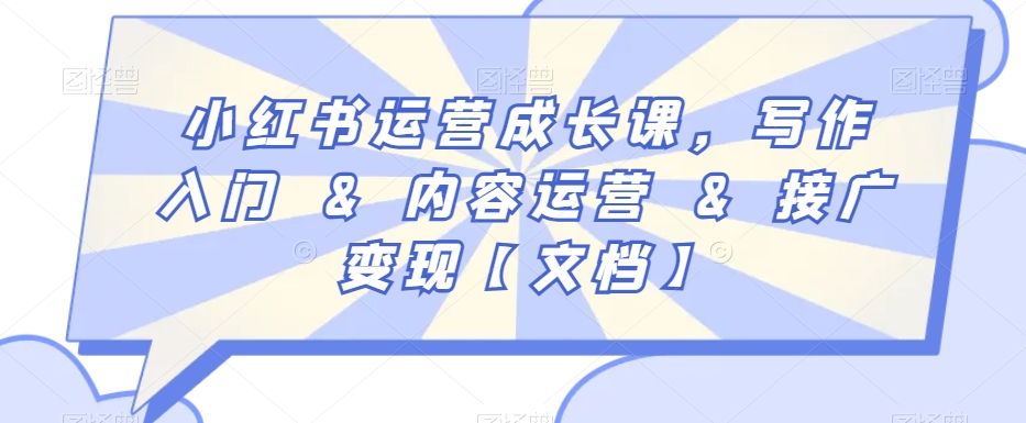 小红书运营成长课,写作入门&内容运营&接广变现【文档】|淘骐网赚资源库