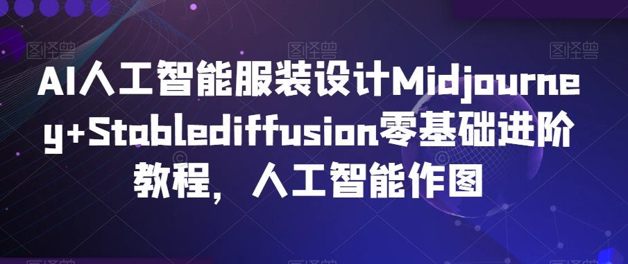 AI人工智能服装设计Midjourney+Stablediffusion零基础进阶教程,人工智能作图|淘骐网赚资源库
