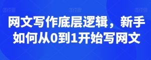 网文写作底层逻辑,新手如何从0到1开始写网文|淘骐网赚资源库