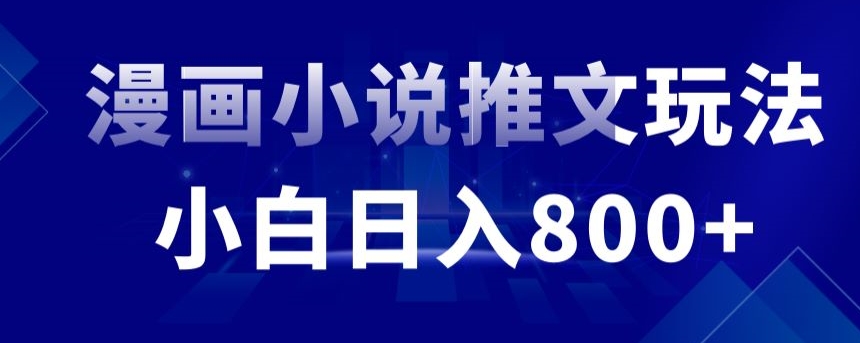 外面收费19800的漫画小说推文项目拆解,小白操作日入800+【揭秘】|淘骐网赚资源库