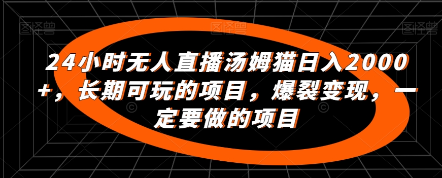 24小时无人直播汤姆猫日入2000+,长期可玩的项目,爆裂变现,一定要做的项目【揭秘】|淘骐网赚资源库