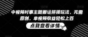 中视频时事主题搬运拼接玩法,无需原创,单视频收益轻松上百【揭秘】|淘骐网赚资源库