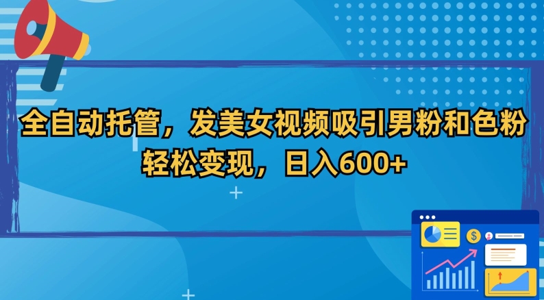 全自动托管,发美女视频吸引男粉和色粉,轻松变现,日入600+【揭秘】|淘骐网赚资源库