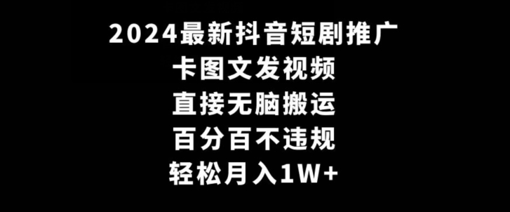 2024最新抖音短剧推广,卡图文发视频,直接无脑搬,百分百不违规,轻松月入1W+【揭秘】|淘骐网赚资源库