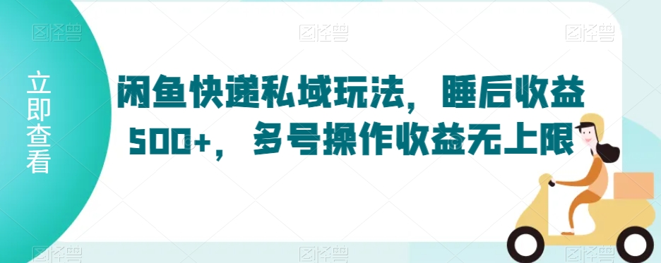 闲鱼快递私域玩法,睡后收益500+,多号操作收益无上限【揭秘】|淘骐网赚资源库