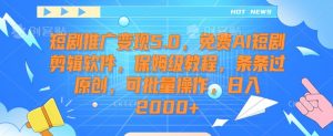短剧推广变现5.0，免费AI短剧剪辑软件，保姆级教程，条条过原创，可批量操作，日入2000+【揭秘】|淘骐网赚资源库