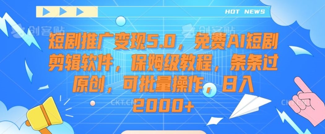 短剧推广变现5.0,免费AI短剧剪辑软件,保姆级教程,条条过原创,可批量操作,日入2000+【揭秘】|淘骐网赚资源库