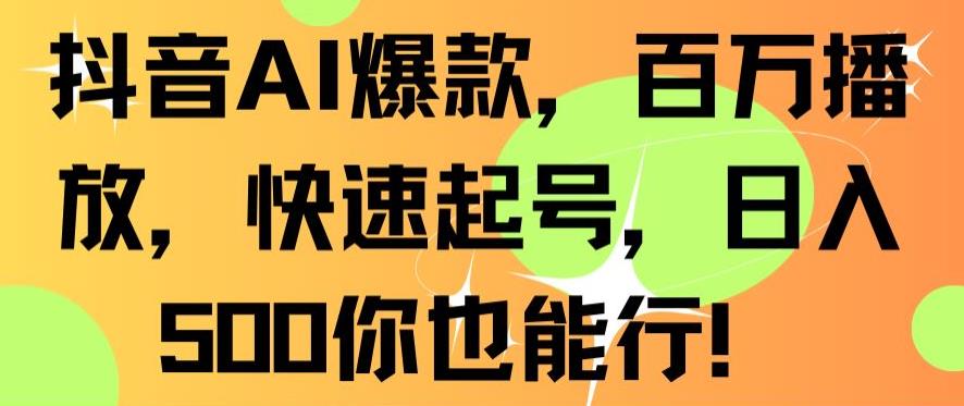 抖音AI爆款,百万播放,快速起号,日入500你也能行【揭秘】|淘骐网赚资源库