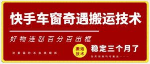 快手车窗奇遇搬运技术（安卓技术），好物连怼百分百出框【揭秘】|淘骐网赚资源库