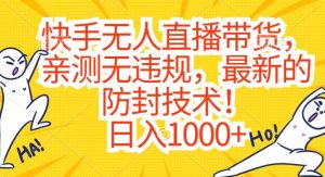 快手无人直播带货，亲测无违规，最新的防封技术！日入1000+【揭秘】|淘骐网赚资源库