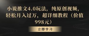小说推文4.0玩法,纯原创视频,轻松月入过万,超详细教程(价值998元)【揭秘】|淘骐网赚资源库