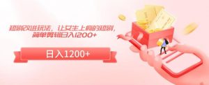短剧改进玩法，让女生上瘾的短剧，简单剪辑日入1200+【揭秘】|淘骐网赚资源库
