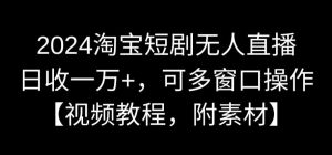2024淘宝短剧无人直播，日收一万+，可多窗口操作【视频教程，附素材】【揭秘】|淘骐网赚资源库