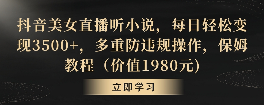 抖音美女直播听小说,每日轻松变现3500+,多重防违规操作,保姆教程(价值1980元)【揭秘】|淘骐网赚资源库