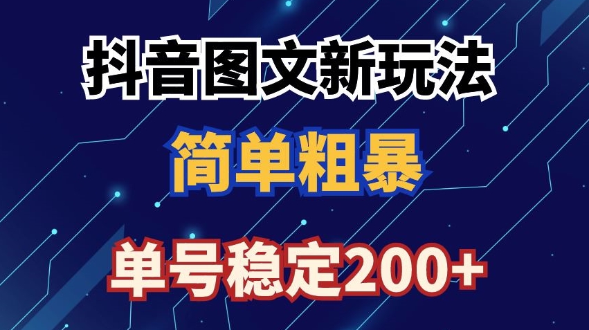 抖音图文流量变现,抖音图文新玩法,日入200+【揭秘】|淘骐网赚资源库