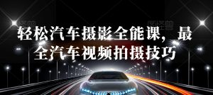 轻松汽车摄影全能课，最全汽车视频拍摄技巧|淘骐网赚资源库