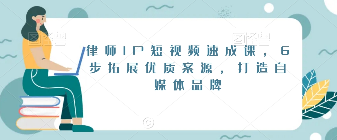 律师IP短视频速成课,6步拓展优质案源,打造自媒体品牌|淘骐网赚资源库