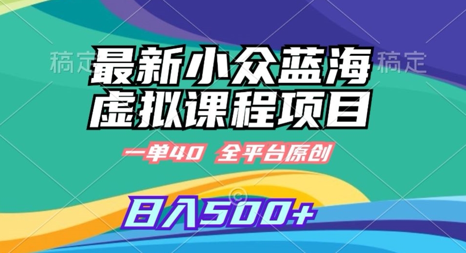 最新小众蓝海虚拟课程，一单40元，全平台纯原创，轻松日入500+【揭秘】|淘骐网赚资源库