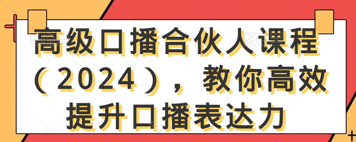 高级口播合伙人课程(2024),教你高效提升口播表达力|淘骐网赚资源库