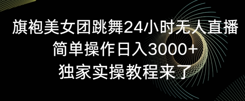 旗袍美女团跳舞24小时无人直播,简单操作日入3000+,独家实操教程来了【揭秘】|淘骐网赚资源库
