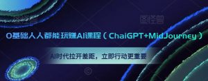 0基础人人都能玩赚AI课程(ChaiGPT+MidJourney),AI时代拉开差距,立即行动更重要|淘骐网赚资源库