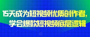 15天成为短视频优质创作者,学会爆款短视频底层逻辑|淘骐网赚资源库