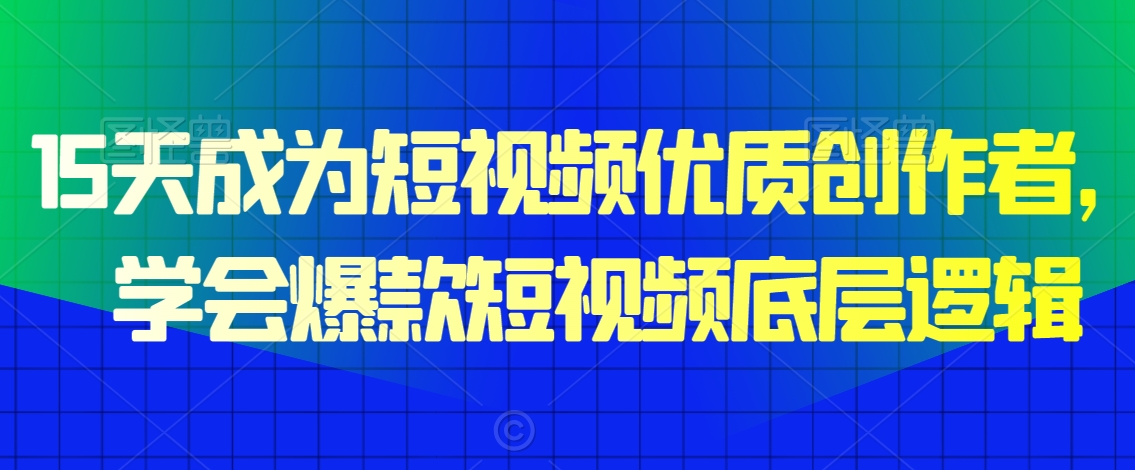 15天成为短视频优质创作者,学会爆款短视频底层逻辑|淘骐网赚资源库