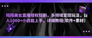 陌陌美女直播授权短剧，多领域变现玩法，日入1000+小白能上手，详细教程(软件+素材）【揭秘】|淘骐网赚资源库