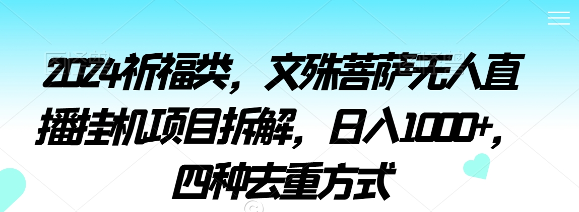 2024祈福类,文殊菩萨无人直播挂机项目拆解,日入1000+,四种去重方式【揭秘】|淘骐网赚资源库