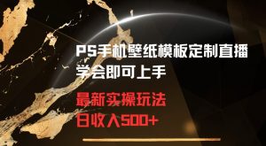 PS手机壁纸模板定制直播最新实操玩法学会即可上手日收入500+【揭秘】|淘骐网赚资源库