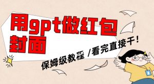 用gpt快速生成微信红包封面，保姆级别教程，小白看完即可上手操作【揭秘】|淘骐网赚资源库