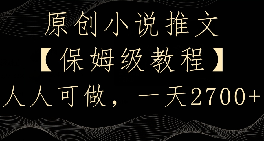 原创小说推文,保姆级教程,人人可做,一天2700【揭秘】|淘骐网赚资源库