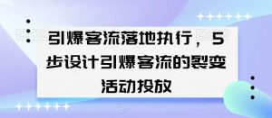 引爆客流落地执行,5步设计引爆客流的裂变活动投放|淘骐网赚资源库